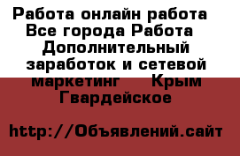 Работа онлайн работа - Все города Работа » Дополнительный заработок и сетевой маркетинг   . Крым,Гвардейское